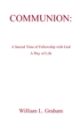 COMMUNION: : A Sacred Time of Fellowship with God                     A Way of Life - eBook