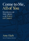 Come to Me, All of You : Stations of the Cross in the Voice of Christ - eBook