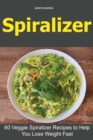 Spiralizer : 60 Veggie Spiralizer Recipes to Help You Lose Weight Fast - Book