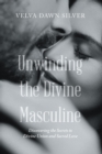 Unwinding the Divine Masculine : Discovering the Secrets to Divine Union and Sacred Love - eBook
