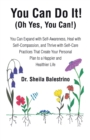 You Can Do It! (Oh Yes, You Can!) : You Can Expand with Self-Awareness, Heal with Self-Compassion, and Thrive with Self-Care Practices That Create Your Personal Plan to a Happier and Healthier Life - eBook