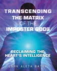 Transcending the Matrix of the Imposter Gods : Reclaiming the Heart's Intelligence - eBook