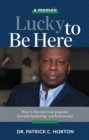 Lucky To Be Here : How to discover your purpose, live with leadership, and find success - eBook