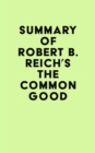 Summary of Robert B. Reich's The Common Good - eBook