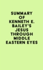 Summary of Kenneth E. Bailey's Jesus Through Middle Eastern Eyes - eBook