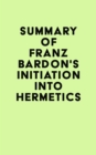Summary of Franz Bardon's Initiation Into Hermetics - eBook