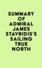 Summary of Admiral James Stavridis's Sailing True North - eBook