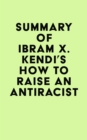 Summary of Ibram X. Kendi's How to Raise an Antiracist - eBook