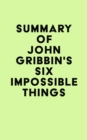 Summary of John Gribbin's Six Impossible Things - eBook