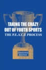 Taking the Crazy Out of Youth Sports: The P.E.A.C.E. Process : The P.E.A.C.E. Process - eBook