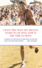 I HAVE THE NEXT TEN MILLION YEARS TO LIE STILL-NOW IS THE TIME TO MOVE : A SIMPLE NO NONSENSE GUIDE HOW TO CHANGE YOUR LIFE FOR THE BETTER - eBook