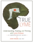 TRUE LYME : Understanding, Treating, and Thriving with Lyme Disease: A Comprehensive Guide - eBook
