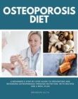 Osteoporosis Diet : A Beginner's Step-by-Step Guide To Preventing and Reversing Osteoporosis Through Nutrition With Recipes and a Meal Plan - eBook