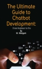 The Ultimate Guide to Chatbot Development: : From Beginner to Pro - eBook