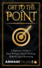 Get To The Point : A Beginner's Guide to Essay Writing, Critical Thinking Skills & Logical Reasoning - eBook