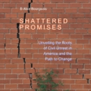 Shattered Promises : Unveiling the Roots of Civil Unrest in America and the Path to Change - eBook