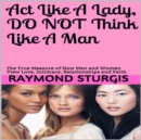 Act Like A Lady, Do Not Think Like A Man : The True Measure of How Men and Women View Love, Intimacy, Relationships and Faith - eBook
