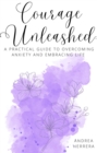 Courage Unleashed : A Practical Guide to Overcoming Anxiety and Embracing Life - eBook