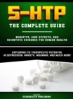 5-HTP - The Complete Guide - Exploring Its Therapeutic Potential In Depression, Anxiety, Insomnia, And Much More - Benefits, Side Effects, And Scientific Evidence For Human Health - eBook