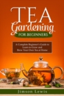 TEA  GARDENING  FOR BEGINNERS : A Complete Beginner's Guide to Learn to Grow and  Brew Your Own Tea at Home - eBook