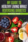 My Guide To Living Healthy While Reversing Diabetes - eBook