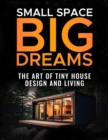 Small Space, Big Dreams : The Art of Tiny House Design and Living - eBook