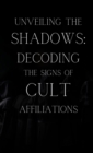 Unveiling the Shadows: Decoding the Signs of Cult Affiliations : Decoding the Signs of Cult Affiliations - eBook