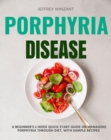 Porphyria Disease : A Beginner's 2-Week Quick Start Guide on Managing Porphyria through Diet, with Sample Recipes - eBook