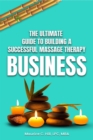 The Ultimate Guide to Building a Successful Massage Therapy Business - eBook