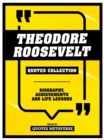 Theodore Roosevelt - Quotes Collection : Biography, Achievements And Life Lessons - eBook