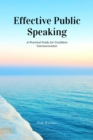 Effective Public Speaking : A Practical Guide for Confident Communication - eBook