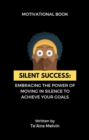 Silent Success : Embracing the Power of Moving in Silence to Achieve Your Goals - eBook
