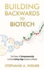 Building Backwards to Biotech : The Power of Entrepreneurship to Drive Cutting-Edge Science to Market - eBook