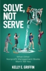 Solve, Not Serve : What Other Nonprofit Management Books Won't Tell You - eBook