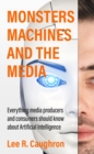 Monsters, Machines, and the Media : Everything Media Producers and Consumers Should Know About Artificial Intelligence - eBook