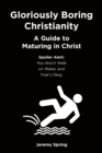 Gloriously Boring Christianity: A Guide to Maturing in Christ : Spoiler Alert: You Won't Walk on Water, and That's Okay. - eBook