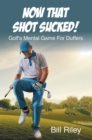 Now That Shot Sucked! : Golf's Mental Game For Duffers - eBook