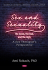 Sex and Sexuality: The Good, the Bad, and the Ugly. A Sex Therapist's Perspective - eBook