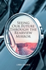Seeing Our Future Through the Rearview Mirror - eBook