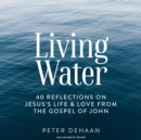 Living Water : 40 Reflections on Jesus's Life and Love from the Gospel of John - eAudiobook
