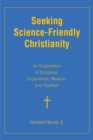 Seeking Science-Friendly Christianity : An Exploration of Scripture, Experience, Reason, and Tradition - eBook