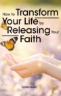 How to Transform Your Life by Releasing Your Faith - eBook