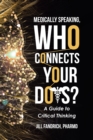 Medically Speaking, Who Connects Your Dots? : A Guide to Critical Thinking - eBook