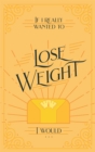 If I Really Wanted to Lose Weight, I Would... - eBook