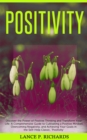 Positivity: Discover the Power of Positive Thinking and Transform Your Life : A Comprehensive Guide to Cultivating a Positive Mindset, Overcoming Negativity, and Achieving Your Goals in the Self-Help - eBook