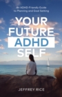 Your Future ADHD Self : An ADHD-Friendly Guide to Planning and Goal Setting - eBook