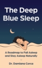 The Deep Blue Sleep : A roadmap to fall asleep and stay asleep naturally - eBook