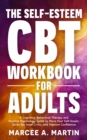 The Self-Esteem Cognitive Behavior Therapy (CBT) Workbook for Adults : A Cognitive Behavior Therapy and Positive Psychology Guide to Move Past Self-Doubt, Quite the Inner Critic, and Improve Confidenc - eBook