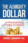 The Almighty Dollar : A Psychiatrist Looks At Money - eBook