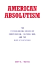 AMERICAN ABSOLUTISM : The Psychological Origins of Conspiracism, Cultural War, and The Rise of Dictators - eBook